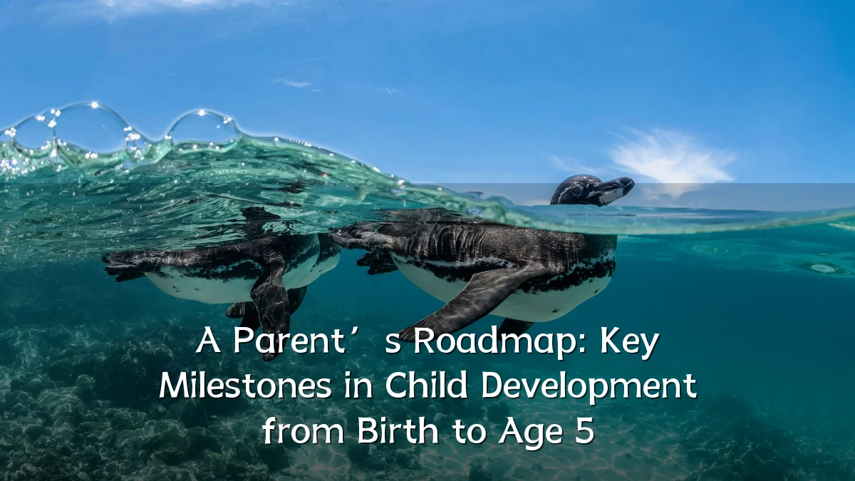 A Parent’s Roadmap: Key Milestones in Child Development from Birth to Age 5