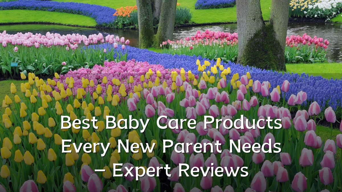 Best Baby Care Products Every New Parent Needs – Expert Reviews