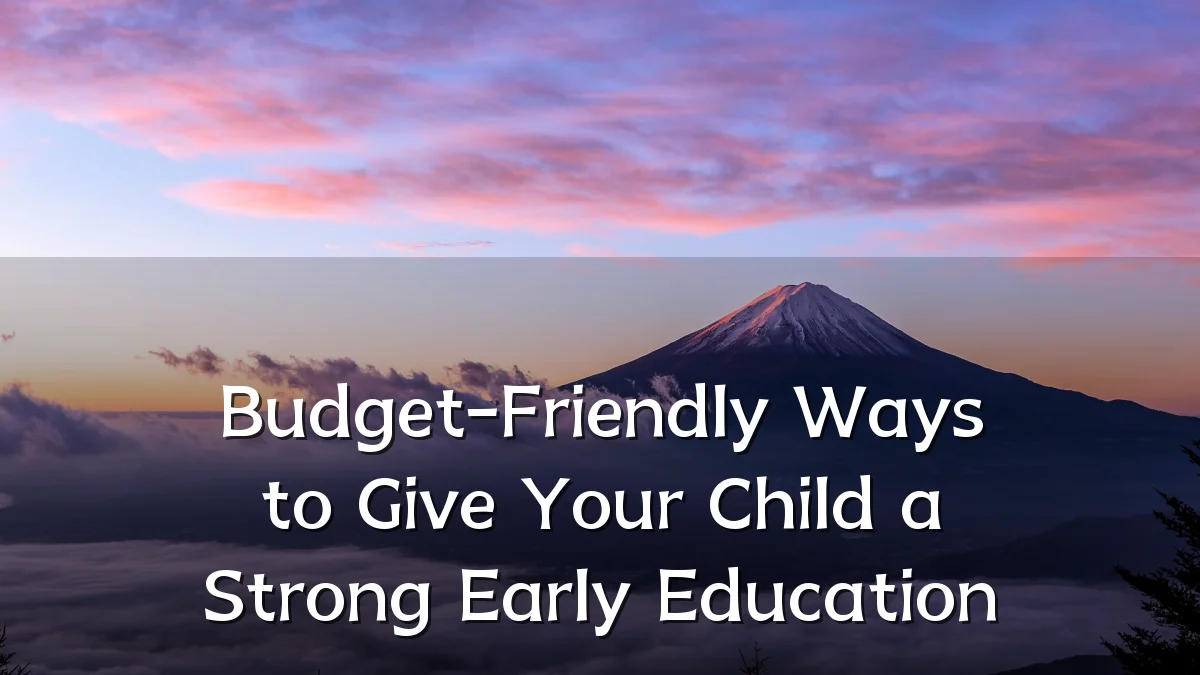 Budget-Friendly Ways to Give Your Child a Strong Early Education
