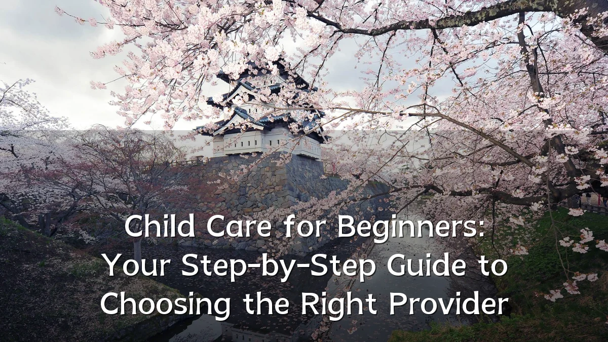Child Care for Beginners: Your Step-by-Step Guide to Choosing the Right Provider