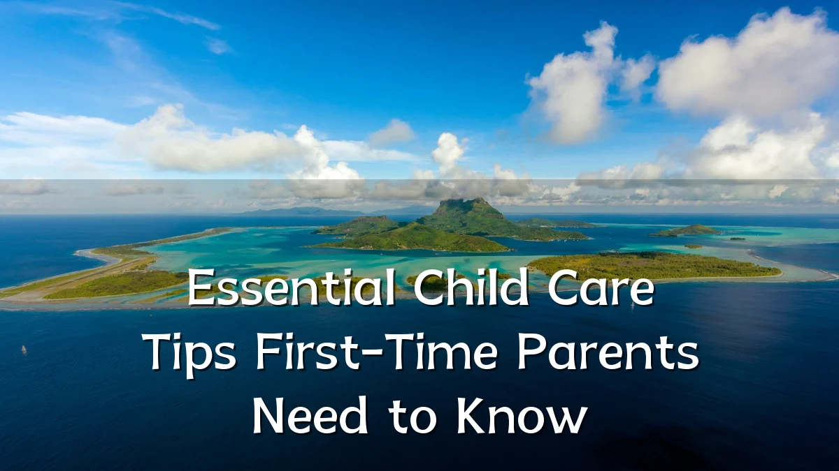 Essential Child Care Tips First-Time Parents Need to Know