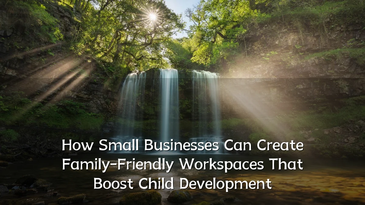 How Small Businesses Can Create Family-Friendly Workspaces That Boost Child Development