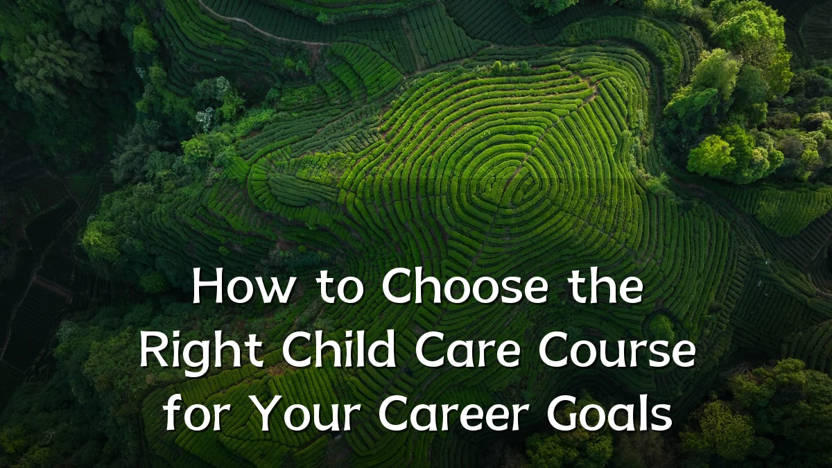 How to Choose the Right Child Care Course for Your Career Goals