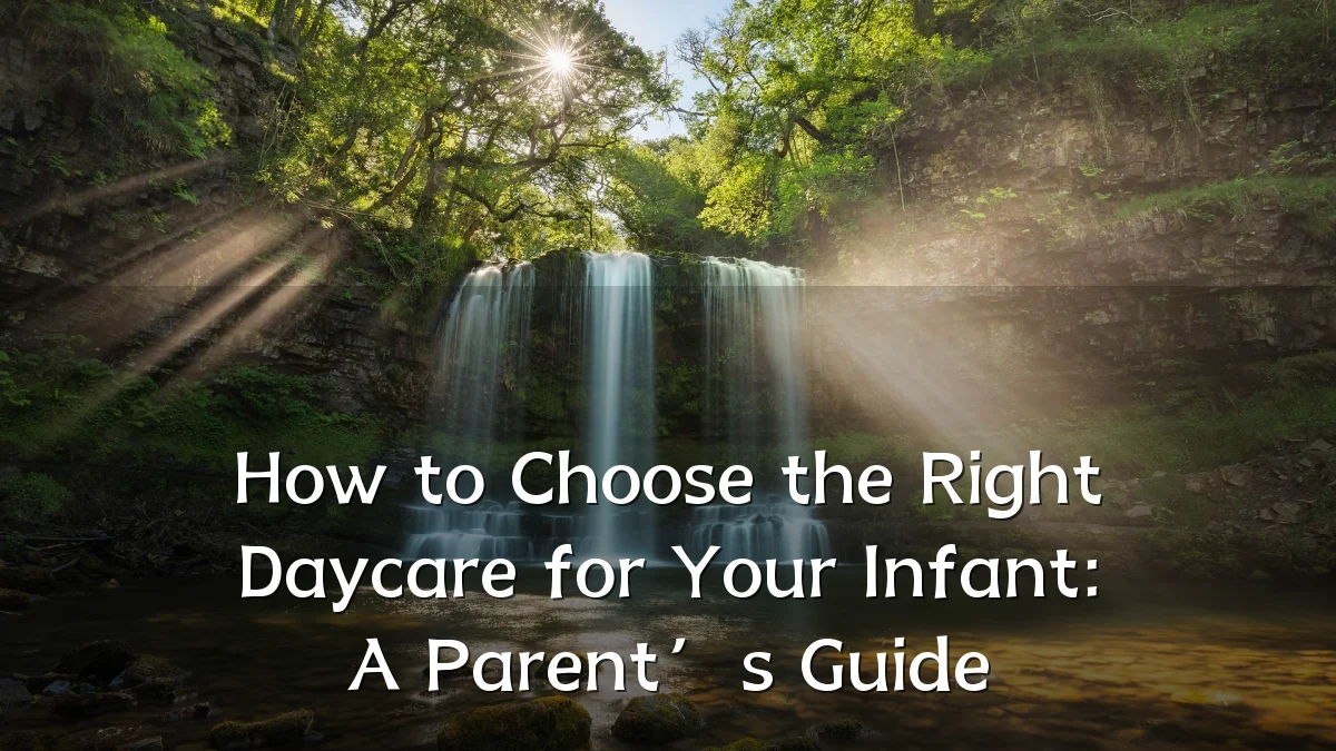How to Choose the Right Daycare for Your Infant: A Parent’s Guide