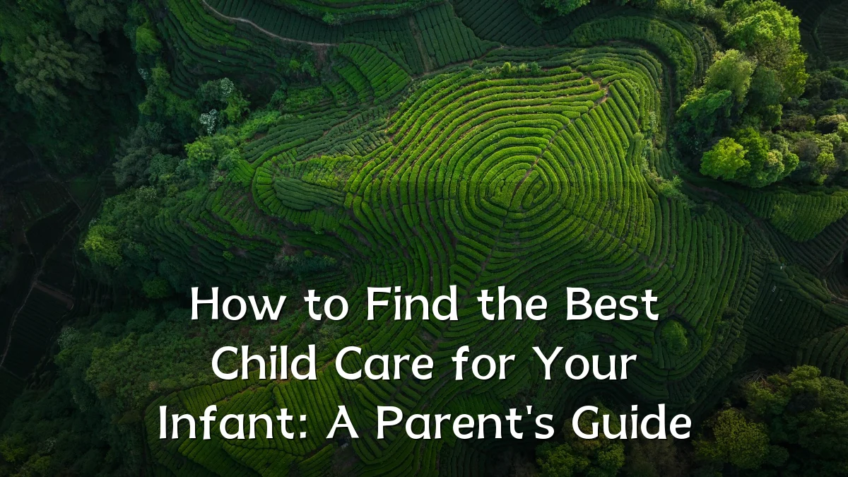 How to Find the Best Child Care for Your Infant: A Parent's Guide