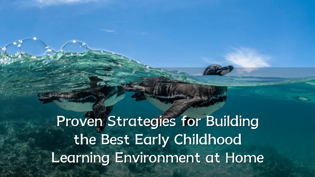 Proven Strategies for Building the Best Early Childhood Learning Environment at Home