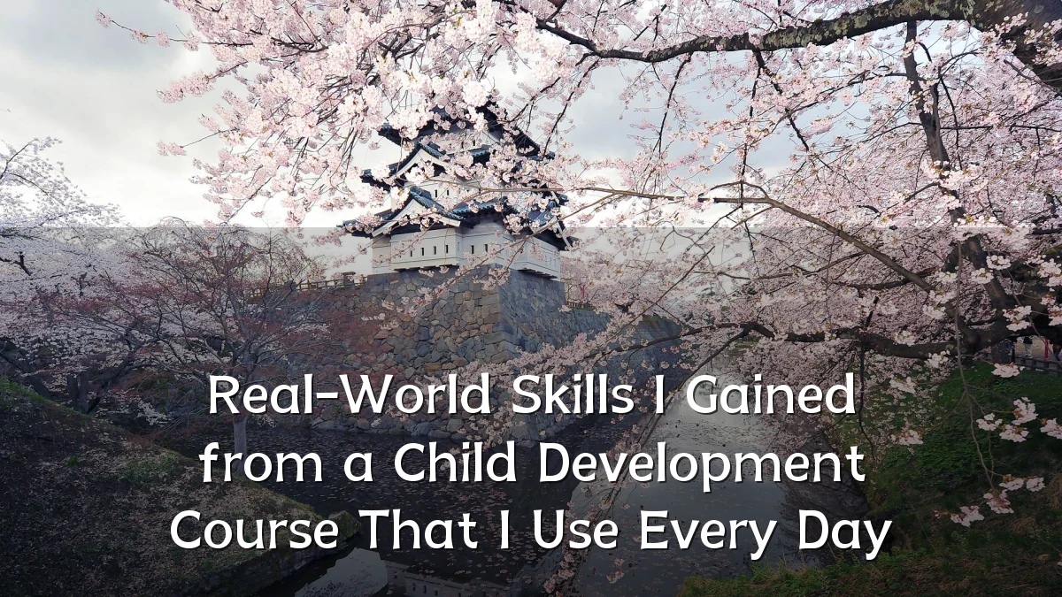 Real-World Skills I Gained from a Child Development Course That I Use Every Day