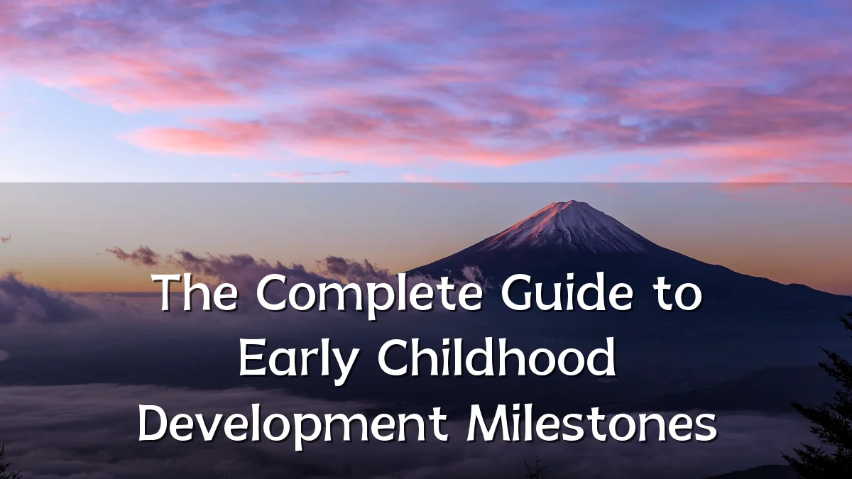 The Complete Guide to Early Childhood Development Milestones