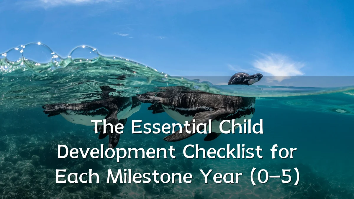 The Essential Child Development Checklist for Each Milestone Year (0–5)