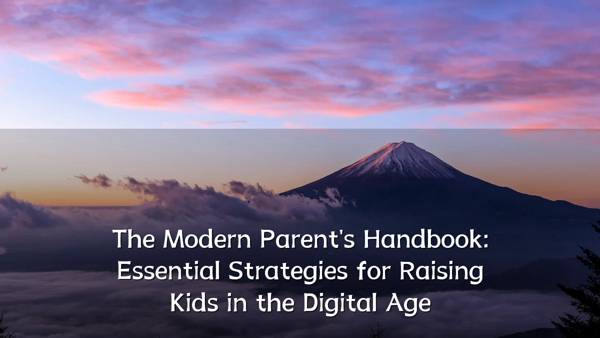 The Modern Parent's Handbook: Essential Strategies for Raising Kids in the Digital Age