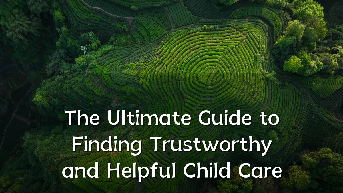 The Ultimate Guide to Finding Trustworthy and Helpful Child Care