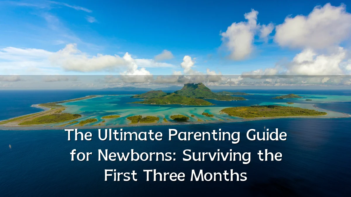 The Ultimate Parenting Guide for Newborns: Surviving the First Three Months