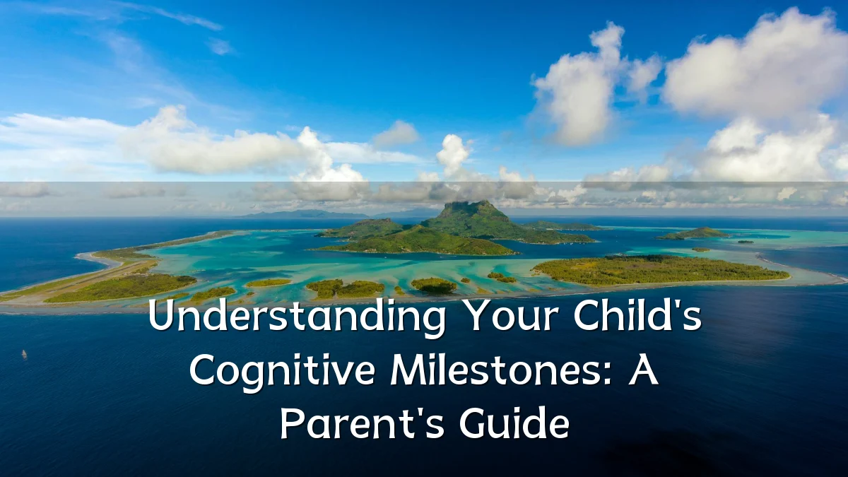 Understanding Your Child's Cognitive Milestones: A Parent's Guide