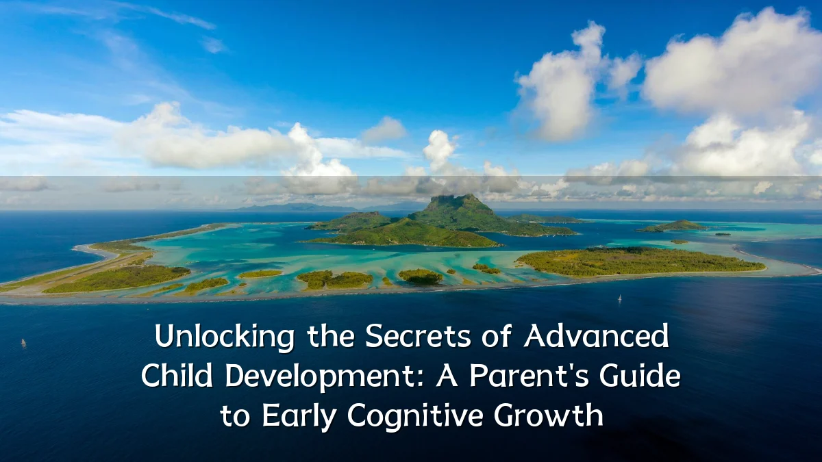 Unlocking the Secrets of Advanced Child Development: A Parent's Guide to Early Cognitive Growth