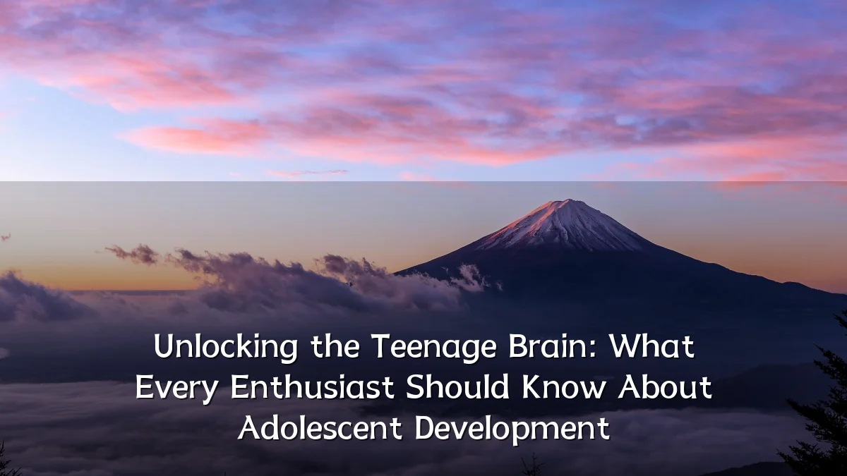 Unlocking the Teenage Brain: What Every Enthusiast Should Know About Adolescent Development