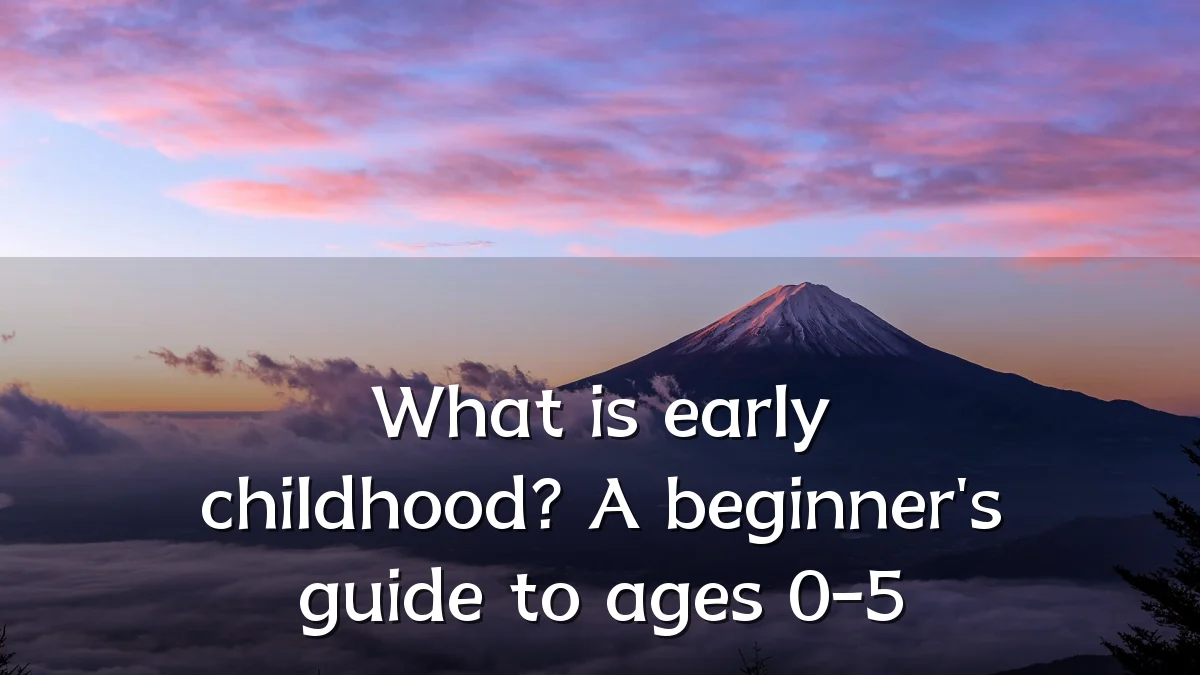 What is early childhood? A beginner's guide to ages 0-5