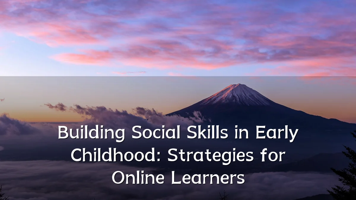 Building Social Skills in Early Childhood: Strategies for Online Learners
