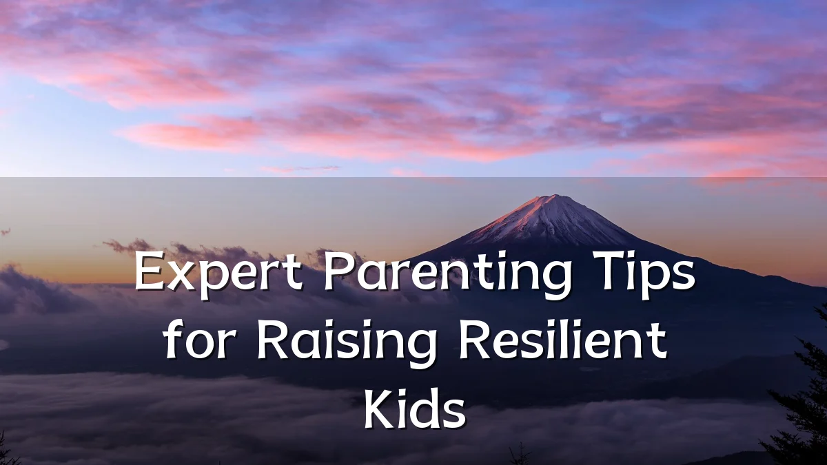 Expert Parenting Tips for Raising Resilient Kids