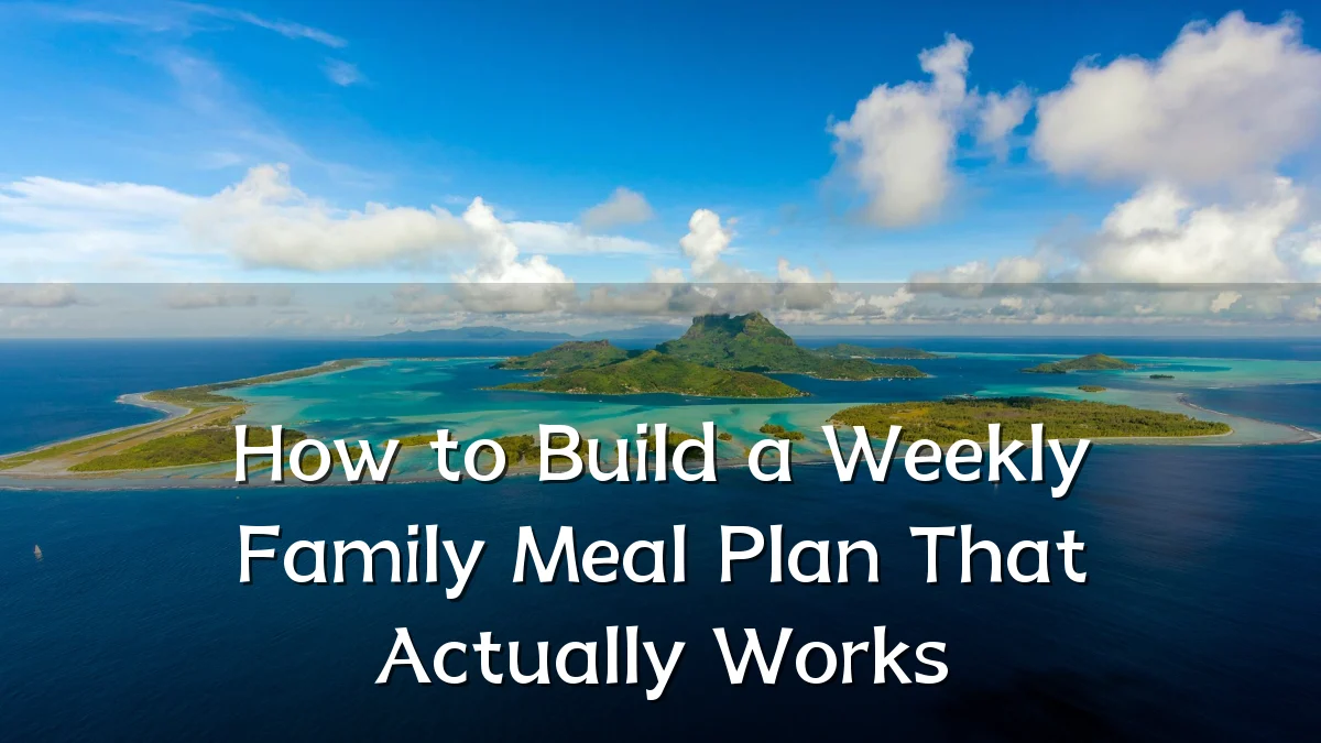 How to Build a Weekly Family Meal Plan That Actually Works