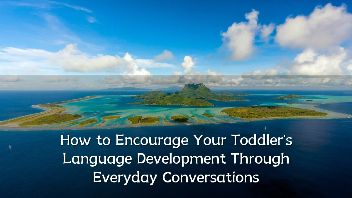 How to Encourage Your Toddler's Language Development Through Everyday Conversations