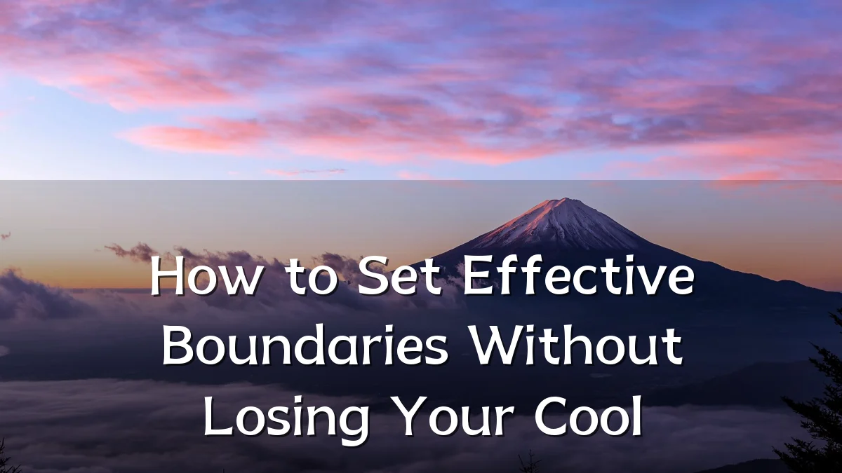 How to Set Effective Boundaries Without Losing Your Cool
