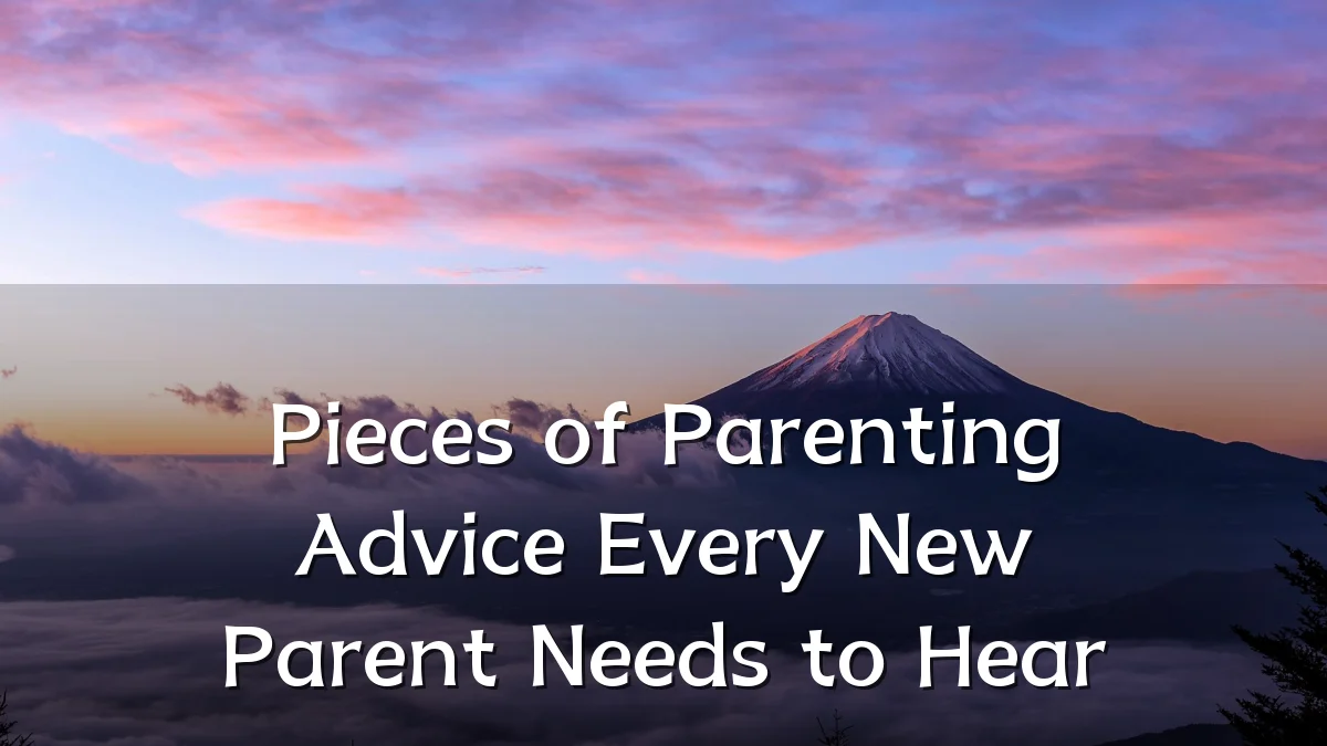 Pieces of Parenting Advice Every New Parent Needs to Hear
