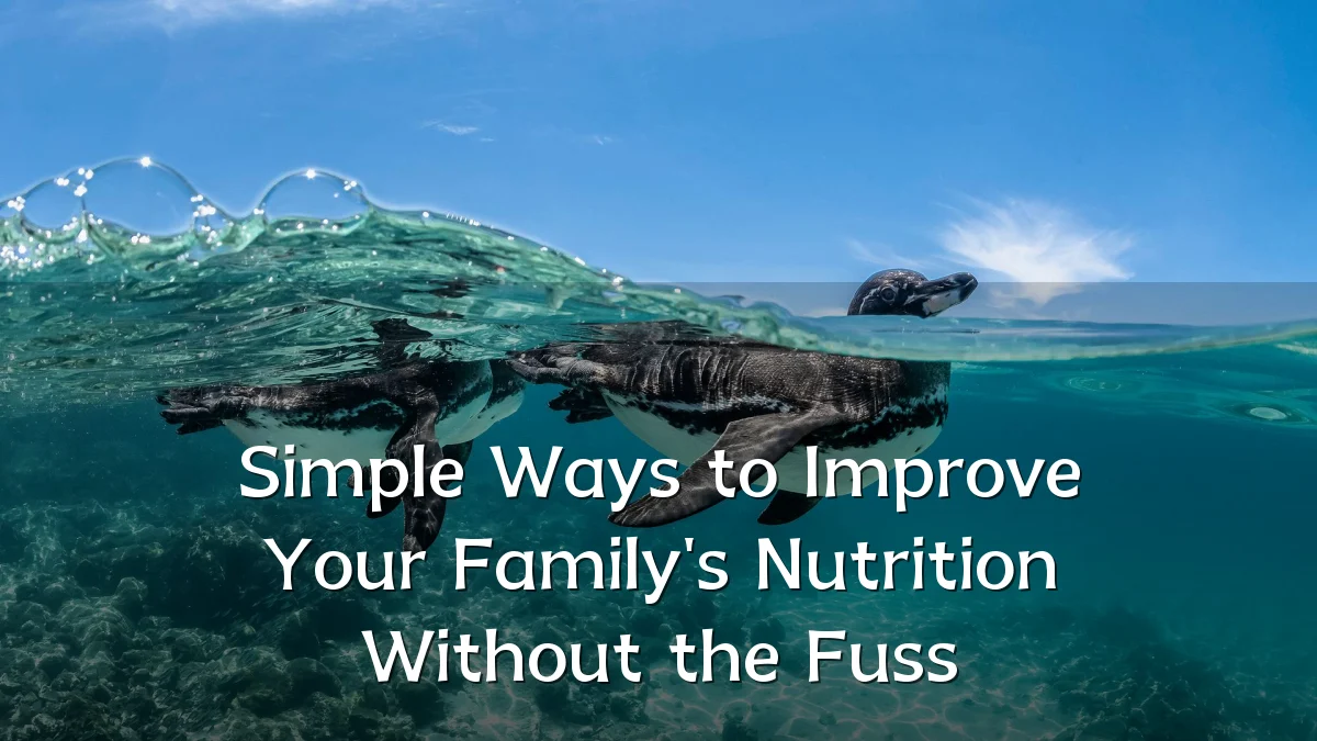 Simple Ways to Improve Your Family's Nutrition Without the Fuss