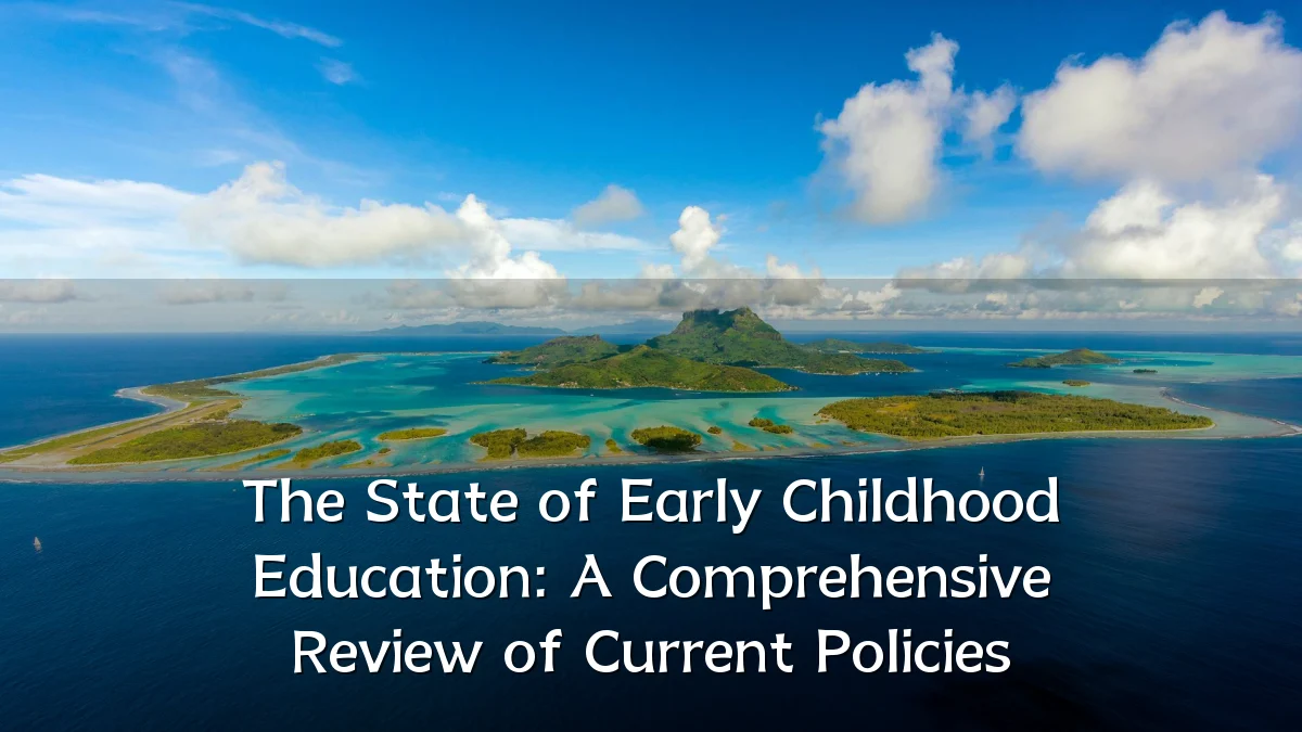 The State of Early Childhood Education: A Comprehensive Review of Current Policies