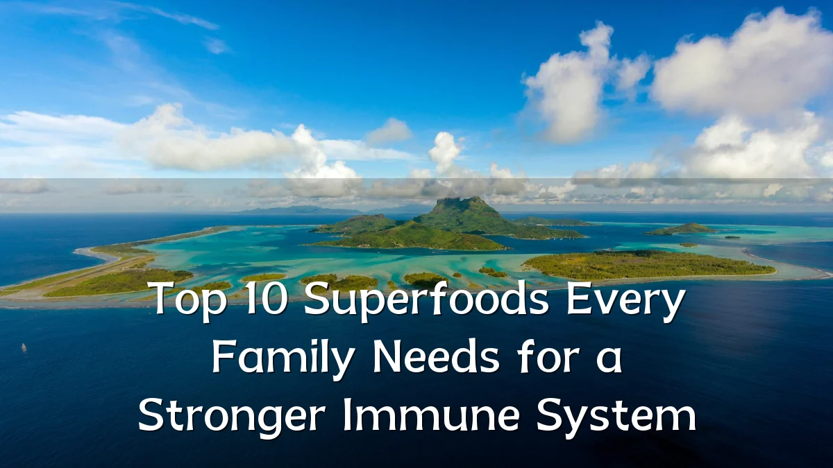 Top 10 Superfoods Every Family Needs for a Stronger Immune System